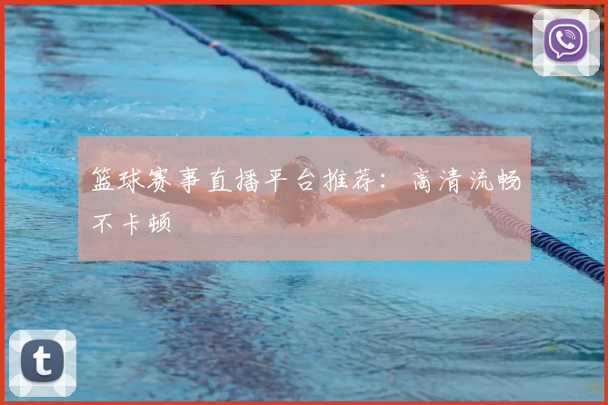 篮球赛事直播平台推荐：高清流畅不卡顿