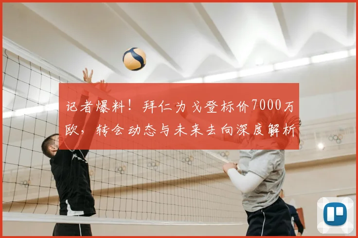 记者爆料！拜仁为戈登标价7000万欧，转会动态与未来去向深度解析