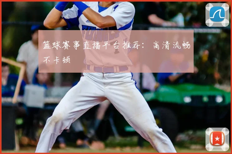 篮球赛事直播平台推荐：高清流畅不卡顿